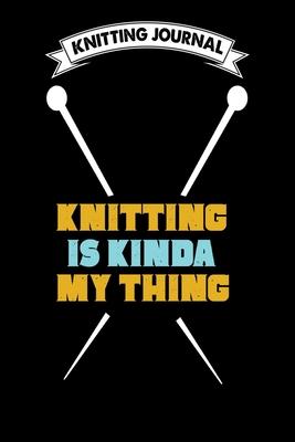 Knitting Journal: Knitting Is Kinda My Thing: Funny Knitting Project journal Notebook Gifts. Best Knitting Project Journal for Knitters