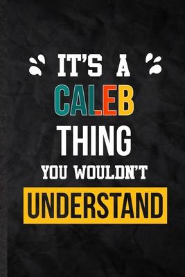 It’’s a Caleb Thing You Wouldn’’t Understand: Practical Blank Lined Notebook/ Journal For Personalized Caleb, Favorite First Name, Inspirational Saying