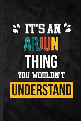It’’s an Arjun Thing You Wouldn’’t Understand: Practical Personalized Arjun Lined Notebook/ Blank Journal For Favorite First Name, Inspirational Saying