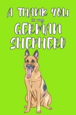 A Thank You To My German Shepered: Perfect Gratitude Journal For All Dog Owner To Cultivate Happiness