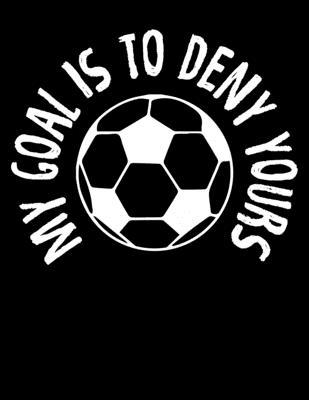 My Goal Is To Deny Yours: Goalkeeper My Goal Is To Deny Yours Soccer Ball Blank Sketchbook to Draw and Paint (110 Empty Pages, 8.5 x 11)