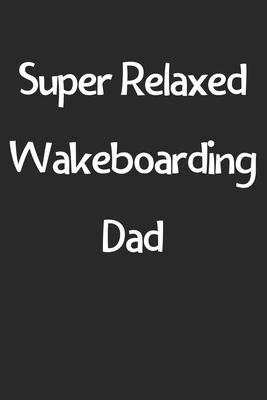 Super Relaxed Wakeboarding Dad: Lined Journal, 120 Pages, 6 x 9, Funny Wakeboarding Gift Idea, Black Matte Finish (Super Relaxed Wakeboarding Dad Jour