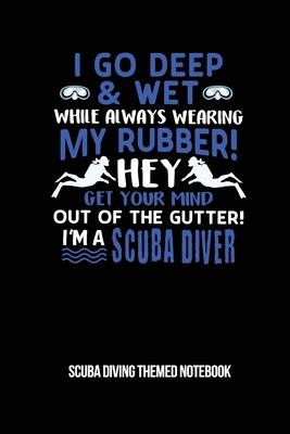 I Go Deep & Wet While Always Wearing My Rubber! Hey Get Your Mind Out Of The Gutter! I’’m A Scuba Diver Scuba Diving Themed Notebook: 6x9in Diver Wide