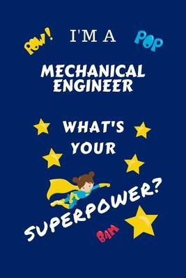 I’’m A Mechanical Engineer What’’s Your Superpower?: Perfect Gag Gift For A Superpowered Mechanical Engineer - Blank Lined Notebook Journal - 100 Pages