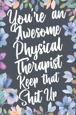 You’’re An Awesome Physical Therapist Keep That Shit Up: Funny Joke Appreciation & Encouragement Gift Idea for Physical Therapists. Thank You Gag Noteb