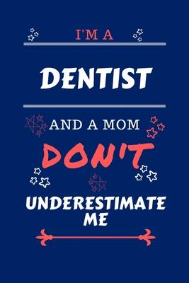 I’’m A Dentist And A Mom Don’’t Underestimate Me: Perfect Gag Gift For A Dentist Who Happens To Be A Mom And NOT To Be Underestimated! - Blank Lined Not