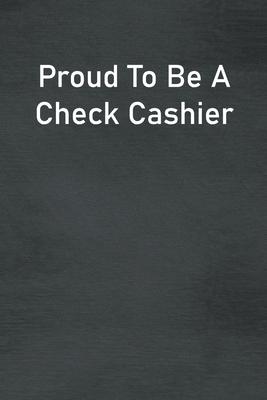 Proud To Be A Check Cashier: Lined Notebook For Men, Women And Co Workers