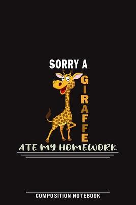 Sorry A Giraffe Ate My Homework Composition Notebook: Funny Gift For Giraffe Lovers And Everyone Who Love Animals- Notebook, Planner Or Journal For Wr