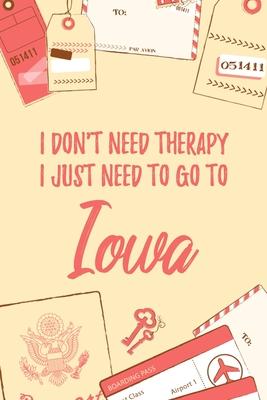 I Don’’t Need Therapy I Just Need To Go To Iowa: 6x9 Lined Travel Notebook/Journal Funny Gift Idea For Travellers, Explorers, Backpackers, Campers, To