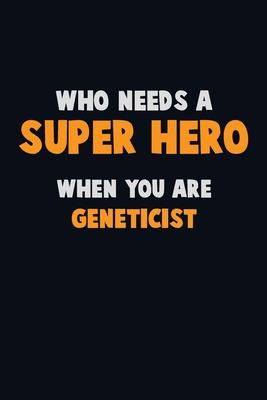 Who Need A SUPER HERO, When You Are Geneticist: 6X9 Career Pride 120 pages Writing Notebooks