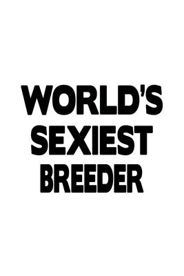 World’’s Sexiest Breeder: Best Breeder Notebook, Journal Gift, Diary, Doodle Gift or Notebook - 6 x 9 Compact Size- 109 Blank Lined Pages