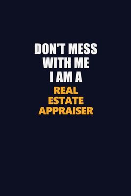 Don’’t Mess With Me I Am A Real Estate Appraiser: Career journal, notebook and writing journal for encouraging men, women and kids. A framework for bui