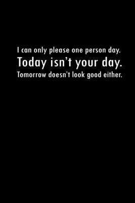 I can only please one person a day. Today isn’’t your day. Tomorrow doesn’’t look good either: Food Journal - Track your Meals - Eat clean and fit - Bre