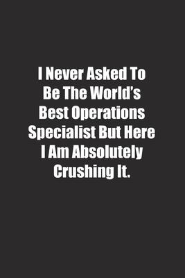 I Never Asked To Be The World’’s Best Operations Specialist But Here I Am Absolutely Crushing It.: Lined notebook