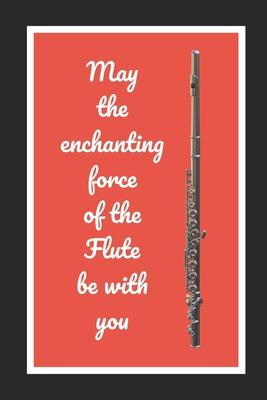 May The Enchanting Force Of The Flute Be With You: Themed Novelty Lined Notebook / Journal To Write In Perfect Gift Item (6 x 9 inches)