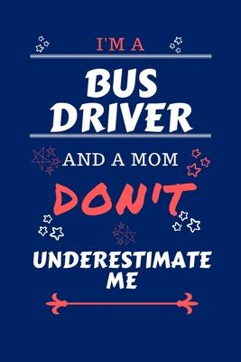 I’’m A Bus Driver And A Mom Don’’t Underestimate Me: Perfect Gag Gift For A Bus Driver Who Happens To Be A Mom And NOT To Be Underestimated! - Blank Lin