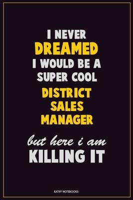 I Never Dreamed I would Be A Super Cool District Sales Manager But Here I Am Killing It: Career Motivational Quotes 6x9 120 Pages Blank Lined Notebook