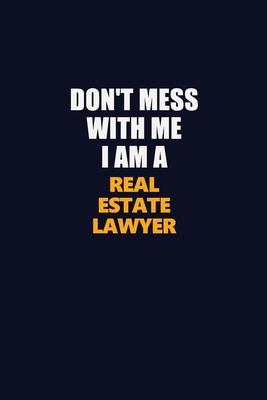 Don’’t Mess With Me I Am A Real Estate Lawyer: Career journal, notebook and writing journal for encouraging men, women and kids. A framework for buildi