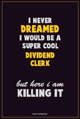 I Never Dreamed I would Be A Super Cool Dividend Clerk But Here I Am Killing It: Career Motivational Quotes 6x9 120 Pages Blank Lined Notebook Journal