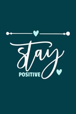 Stay Positive: Blank Lined Notebook Journal: Motivational Inspirational Quote Gifts For Sister Mom Dad Brother Friend Girl Boss Him H