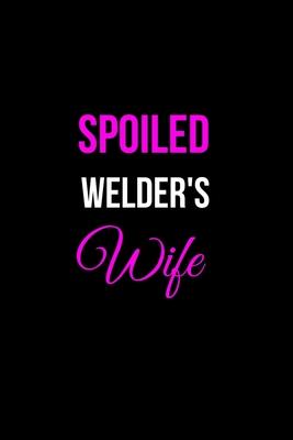 Spoiled Welder’’s Wife: Funny Welder Journal - Proud Metal Steel & Wire Welding Workers. Gag Gift Lined Notebook for Welder’’s Wife