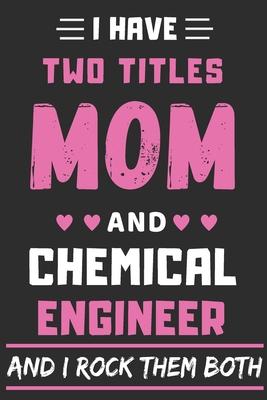 I Have Two Titles Mom And Chemical Engineer And I Rock Them Both: lined notebook, funny Chemical Engineer gift