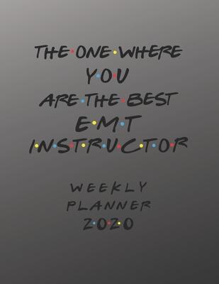 EMT Instructor Weekly Planner 2020 - The One Where You Are The Best: EMT Instructor Friends Gift Idea For Men & Women - Weekly Planner Schedule Book L