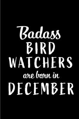 Badass Bird Watchers are Born in December: This lined journal or notebook makes a Perfect Funny gift for Birthdays for your best friend or close assoc