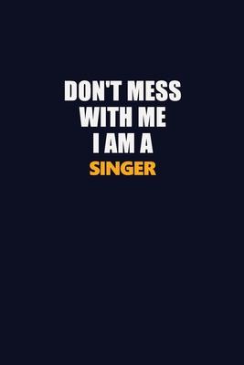 Don’’t Mess With Me I Am A Singer: Career journal, notebook and writing journal for encouraging men, women and kids. A framework for building your care