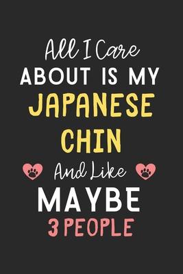 All I care about is my Japanese Chin and like maybe 3 people: Lined Journal, 120 Pages, 6 x 9, Funny Japanese Chin Gift Idea, Black Matte Finish (All