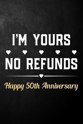 I’’m Yours No Refunds Happy 50th Anniversary: Funny 50th Wedding Anniversary Journal / Notebook / Hilarious 50 Years Together Gift ( 6 x 9 - 120 Blank