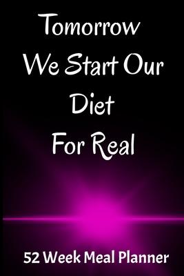 Tomorrow We Start Our Diet For Real 52 Week Meal Planner: 6 X 9 52 Page Notebook with Shopping List Help Plan Your Meals.