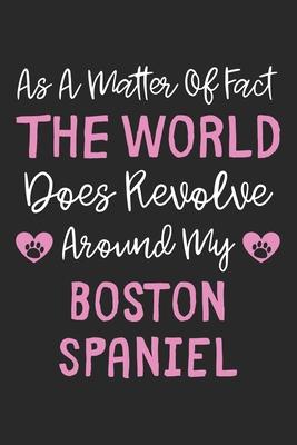 As A Matter Of Fact The World Does Revolve Around My Boston Spaniel: Lined Journal, 120 Pages, 6 x 9, Boston Spaniel Dog Owner Gift Idea, Black Matte