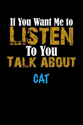 If You Want Me To Listen To You Talk About CAT Notebook Animal Gift: Lined Notebook / Journal Gift, 110 Pages, 6x9, Soft Cover, Matte Finish