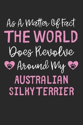 As A Matter Of Fact The World Does Revolve Around My Australian Silky Terrier: Lined Journal, 120 Pages, 6 x 9, Funny Australian Silky Terrier Gift Id