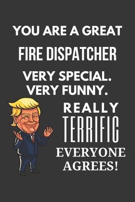 You Are A Great Fire Dispatcher Very Special. Very Funny. Really Terrific Everyone Agrees! Notebook: Trump Gag, Lined Journal, 120 Pages, 6 x 9, Matte