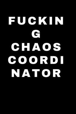 Fucking Chaos Coordinator: Best Fucking Gift, Humor Notebook, Joke Journal, Cool Stuff, Perfect Motivational Gag Gift - lined notebook (Fucking B