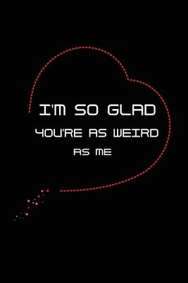 I’’m so Glad You’’re as Weird as Me: Funny Office Notebook/Journal For Women/Men/Coworkers/Boss/Business Woman/Funny office work ... Relief Anger Manage