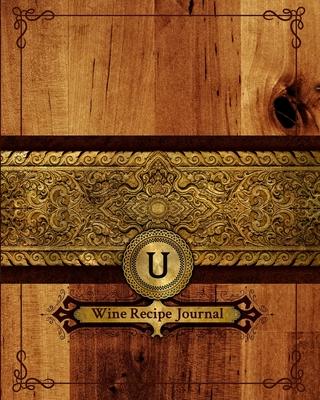 U Wine Recipe Journal: Connoisseurs Notebook - Tracking Log for Craft Wine Ingredients, Yeasts- Gift for Home Brewers