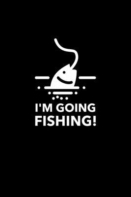 I’’m Going Fishing!: Blank Lined Journal - Office Notebook - Writing Creativity - Meeting Notes - Documenting Quotes