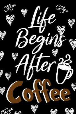 Life Begins After Coffee Journal Notebook: Lined Journals Notebooks Gift For a Coffee Lover Man or Woman - Perfect 120 Lined Pages Diary Book For Girl