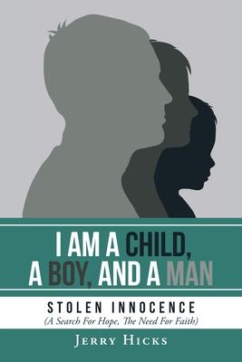 I Am A Child, A Boy, And A Man: Stolen Innocence (A Search For Hope, The Need For Faith)