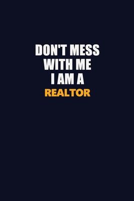 Don’’t Mess With Me I Am A Realtor: Career journal, notebook and writing journal for encouraging men, women and kids. A framework for building your car