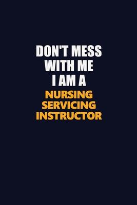 Don’’t Mess With Me I Am A Nursing servicing instructor: Career journal, notebook and writing journal for encouraging men, women and kids. A framework