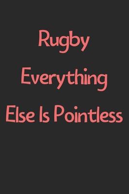 Rugby Everything Else Is Pointless: Lined Journal, 120 Pages, 6 x 9, Funny Rugby Gift Idea, Black Matte Finish (Rugby Everything Else Is Pointless Jou