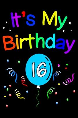 It’’s My Birthday 16: Blank Lined Journal, Gorgeous, Happy 16th Birthday Notebook, Diary, Logbook, Perfect Gift For 16 Year Old Boys And Gir