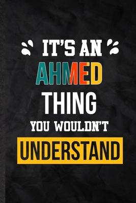 It’’s an Ahmed Thing You Wouldn’’t Understand: Practical Blank Lined Notebook/ Journal For Personalized Ahmed, Favorite First Name, Inspirational Saying
