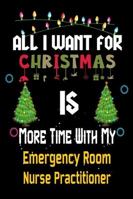 All I want for Christmas is more time with my Emergency Room Nurse Practitioner: Christmas Gift for Emergency Room Nurse Practitioner Lovers, Emergenc