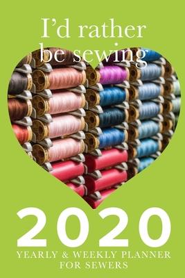 I’’d Rather Be Sewing 2020 Yearly And Weekly Planner For Sewers: Gift Organizer For Women Who Sew