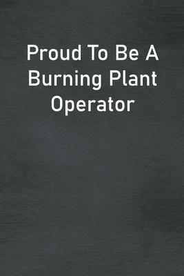 Proud To Be A Burning Plant Operator: Lined Notebook For Men, Women And Co Workers